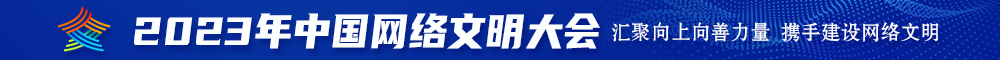 美国人日屌日屁色片2023年中国网络文明大会